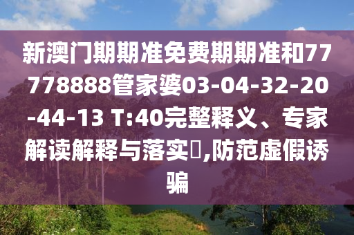 新澳門期期準免費期期準和77778888管家婆03-04-32-20-44-13 T:40完整釋義、專家解讀解釋與落實?,防范虛假誘騙
