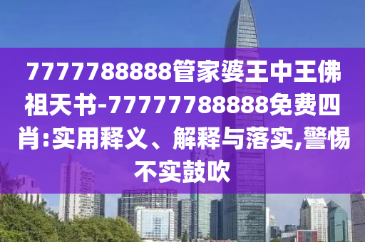 7777788888管家婆王中王佛祖天書-77777788888免費四肖:實用釋義、解釋與落實,警惕不實鼓吹