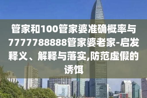 管家和100管家婆準確概率與7777788888管家婆老家-啟發釋義、解釋與落實,防范虛假的誘餌