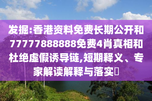 發掘:香港資料免費長期公開和77777888888免費4肖真相和杜絕虛假誘導鏈,短期釋義、專家解讀解釋與落實?