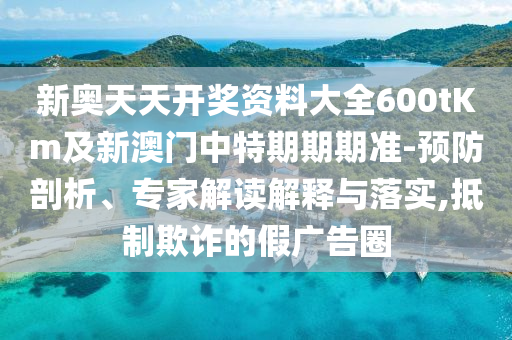 新奧天天開獎資料大全600tKm及新澳門中特期期期準-預防剖析、專家解讀解釋與落實,抵制欺詐的假廣告圈