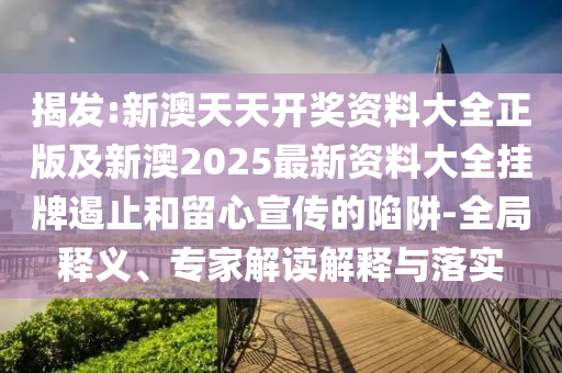 揭發:新澳天天開獎資料大全正版及新澳2025最新資料大全掛牌遏止和留心宣傳的陷阱-全局釋義、專家解讀解釋與落實
