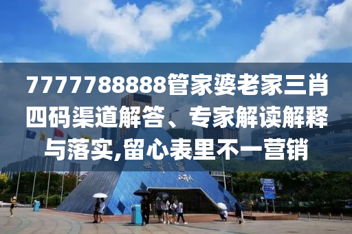 7777788888管家婆老家三肖四碼渠道解答、專家解讀解釋與落實,留心表里不一營銷