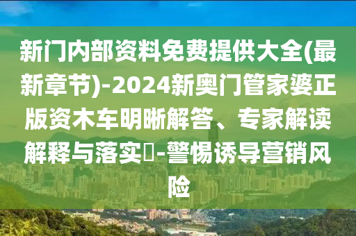 新門內部資料免費提供大全(最新章節)-2024新奧門管家婆正版資木車明晰解答、專家解讀解釋與落實?-警惕誘導營銷風險