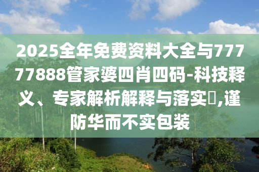 2025全年免費資料大全與77777888管家婆四肖四碼-科技釋義、專家解析解釋與落實?,謹防華而不實包裝