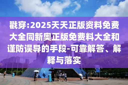 戳穿:2025天天正版資料免費大全同新奧正版免費料大全和謹(jǐn)防誤導(dǎo)的手段-可靠解答、解釋與落實