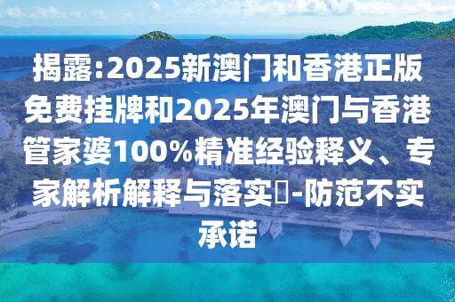 揭露:2025新澳門和香港正版免費掛牌和2025年澳門與香港管家婆100%精準經驗釋義、專家解析解釋與落實?-防范不實承諾