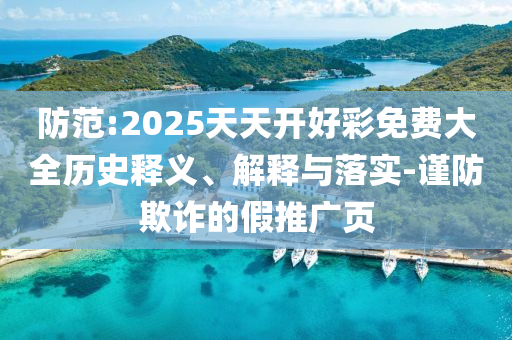 防范:2025天天開好彩免費大全歷史釋義、解釋與落實-謹防欺詐的假推廣頁