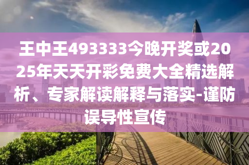 王中王493333今晚開(kāi)獎(jiǎng)或2025年天天開(kāi)彩免費(fèi)大全精選解析、專家解讀解釋與落實(shí)-謹(jǐn)防誤導(dǎo)性宣傳