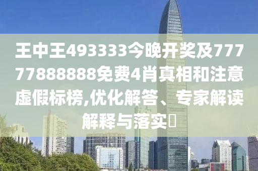 王中王493333今晚開獎及77777888888免費4肖真相和注意虛假標榜,優化解答、專家解讀解釋與落實?