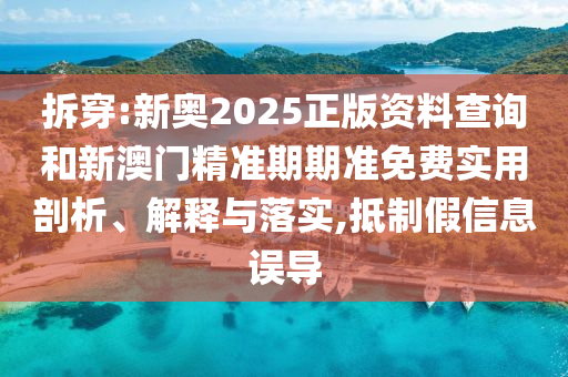 拆穿:新奧2025正版資料查詢和新澳門精準期期準免費實用剖析、解釋與落實,抵制假信息誤導