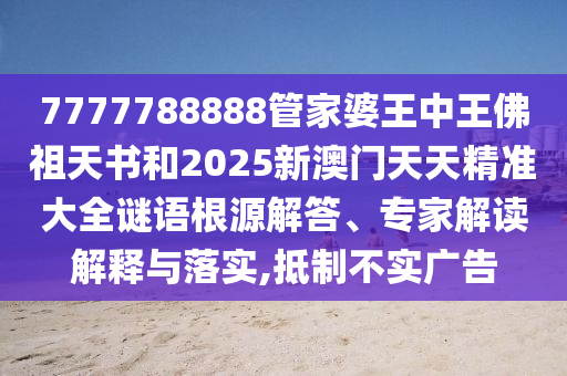7777788888管家婆王中王佛祖天書和2025新澳門天天精準大全謎語根源解答、專家解讀解釋與落實,抵制不實廣告