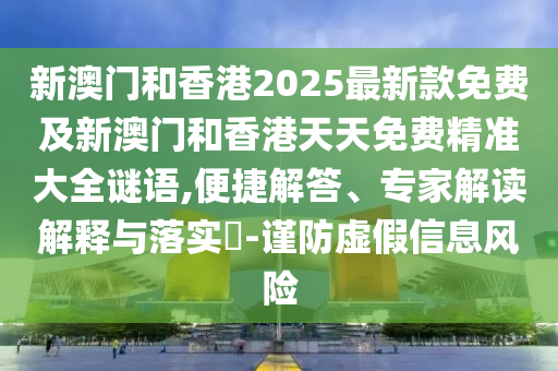 新澳門和香港2025最新款免費及新澳門和香港天天免費精準大全謎語,便捷解答、專家解讀解釋與落實?-謹防虛假信息風險