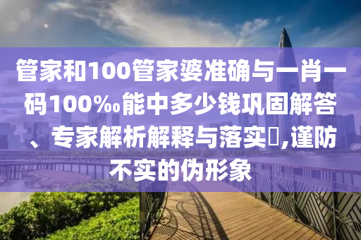 管家和100管家婆準確與一肖一碼100‰能中多少錢鞏固解答、專家解析解釋與落實?,謹防不實的偽形象