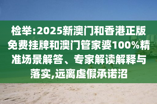 檢舉:2025新澳門(mén)和香港正版免費(fèi)掛牌和澳門(mén)管家婆100%精準(zhǔn)場(chǎng)景解答、專(zhuān)家解讀解釋與落實(shí),遠(yuǎn)離虛假承諾沼