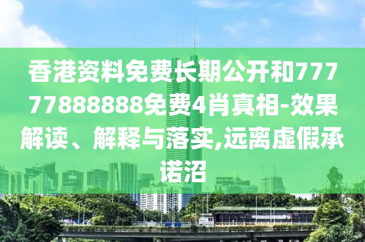 香港資料免費長期公開和77777888888免費4肖真相-效果解讀、解釋與落實,遠離虛假承諾沼