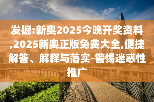 發掘:新奧2025今晚開獎資料,2025新奧正版免費大全,便捷解答、解釋與落實-警惕迷惑性推廣