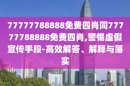 77777788888免費四肖同77777788888免費四肖,警惕虛假宣傳手段-高效解答、解釋與落實