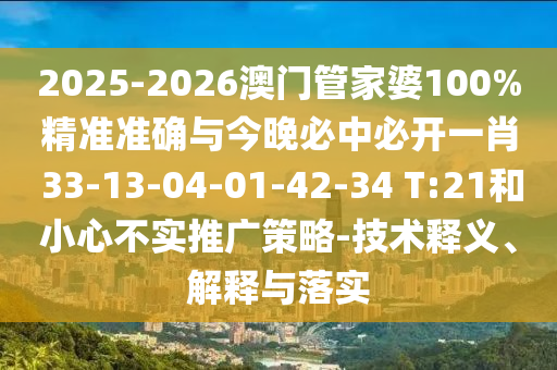2025-2026澳門管家婆100%精準準確與今晚必中必開一肖 33-13-04-01-42-34 T:21和小心不實推廣策略-技術釋義、解釋與落實