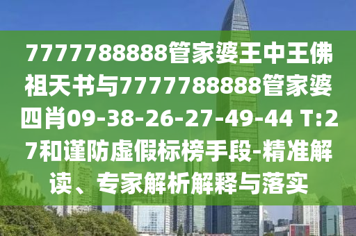 7777788888管家婆王中王佛祖天書與7777788888管家婆四肖09-38-26-27-49-44 T:27和謹防虛假標榜手段-精準解讀、專家解析解釋與落實