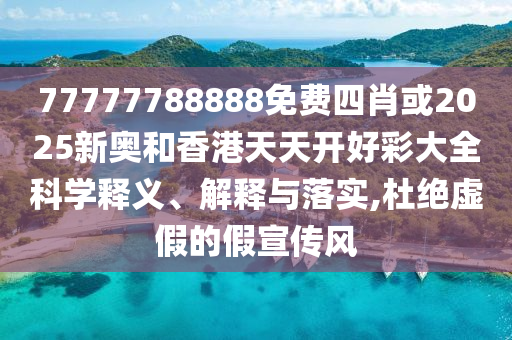 77777788888免費(fèi)四肖或2025新奧和香港天天開(kāi)好彩大全科學(xué)釋義、解釋與落實(shí),杜絕虛假的假宣傳風(fēng)