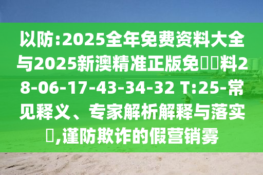 以防:2025全年免費資料大全與2025新澳精準正版免費資料28-06-17-43-34-32 T:25-常見釋義、專家解析解釋與落實?,謹防欺詐的假營銷霧