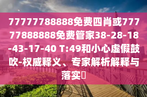 77777788888免費四肖或77777888888免費管家38-28-18-43-17-40 T:49和小心虛假鼓吹-權威釋義、專家解析解釋與落實?