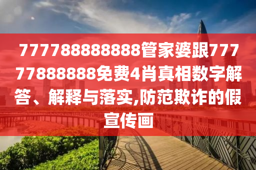 777788888888管家婆跟77777888888免費4肖真相數(shù)字解答、解釋與落實,防范欺詐的假宣傳畫